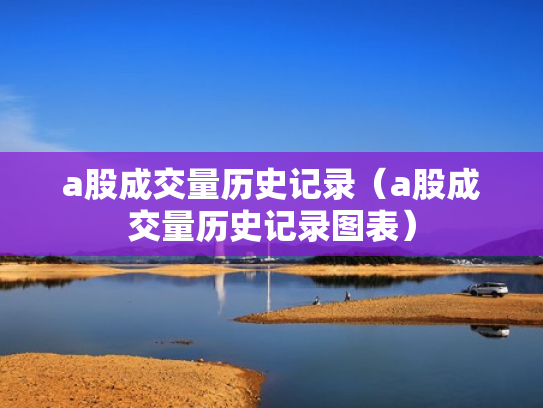 a股成交量历史记录（a股成交量历史记录图表）