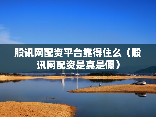 股讯网配资平台靠得住么（股讯网配资是真是假）