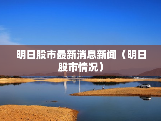 明日股市最新消息新闻（明日股市情况）