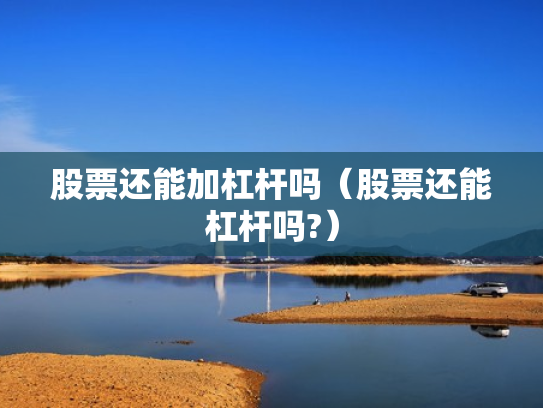 股票还能加杠杆吗（股票还能杠杆吗?）