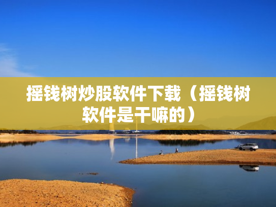 摇钱树炒股软件下载（摇钱树软件是干嘛的）