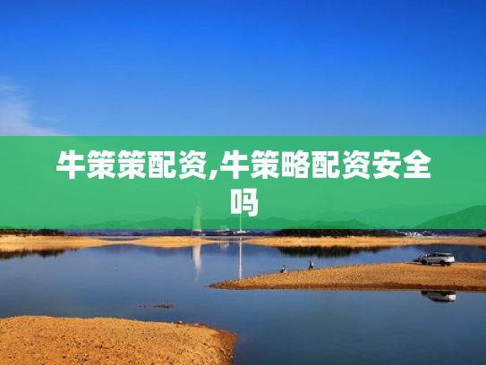牛策策配资,牛策略配资安全吗