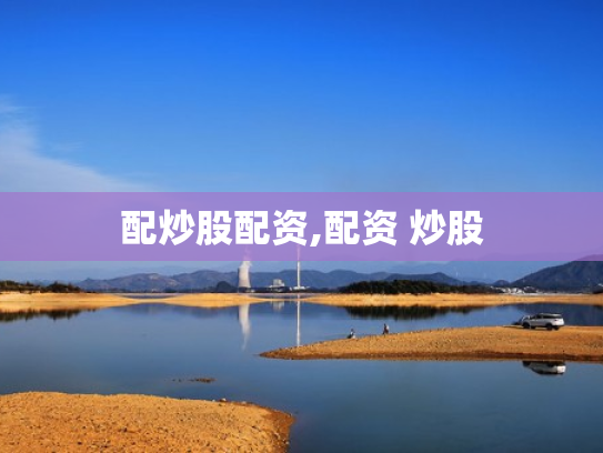 配炒股配资,配资 炒股