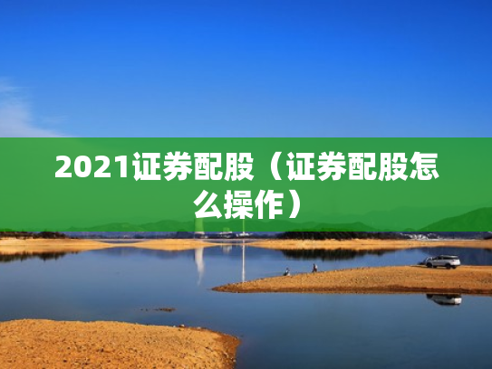 2021证券配股（证券配股怎么操作）