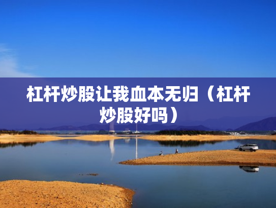 杠杆炒股让我血本无归（杠杆炒股好吗）