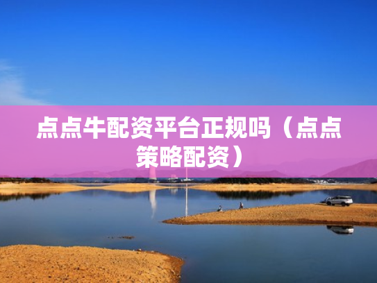 点点牛配资平台正规吗（点点策略配资）