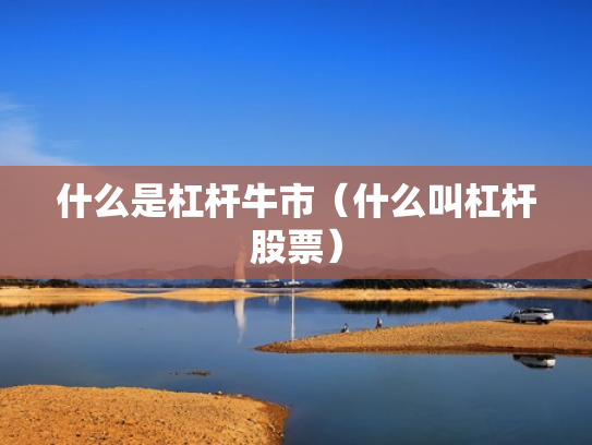 什么是杠杆牛市（什么叫杠杆股票）