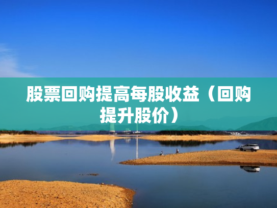股票回购提高每股收益（回购提升股价）