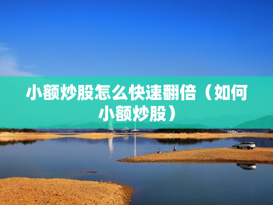小额炒股怎么快速翻倍（如何小额炒股）