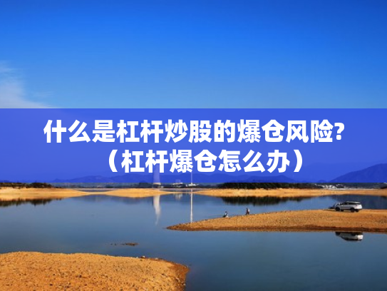 什么是杠杆炒股的爆仓风险?（杠杆爆仓怎么办）