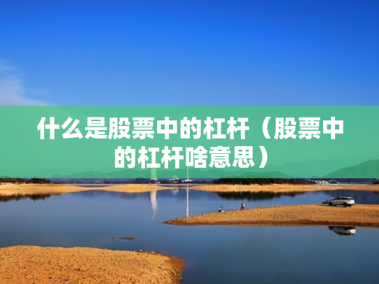 什么是股票中的杠杆（股票中的杠杆啥意思）