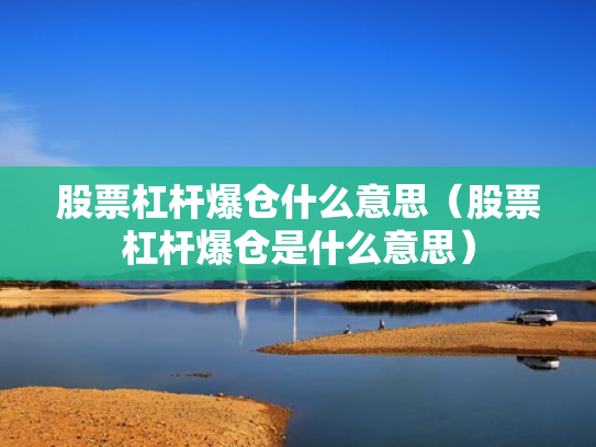 股票杠杆爆仓什么意思（股票杠杆爆仓是什么意思）