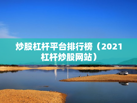 炒股杠杆平台排行榜（2021杠杆炒股网站）