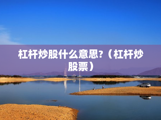 杠杆炒股什么意思?（杠杆炒股票）