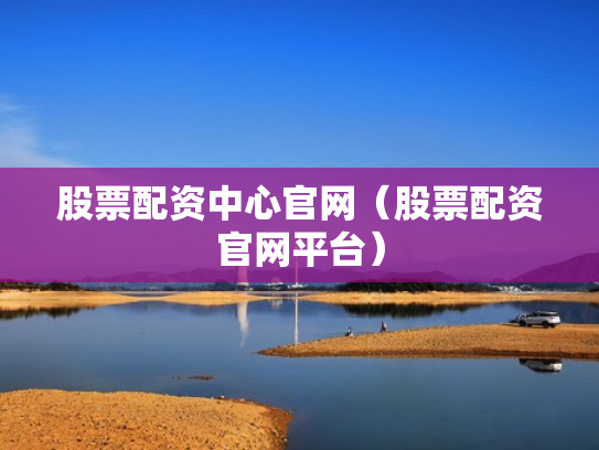 股票配资中心官网（股票配资官网平台）