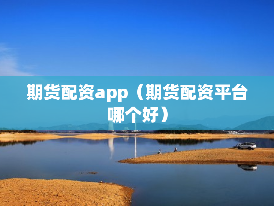 期货配资app（期货配资平台哪个好）