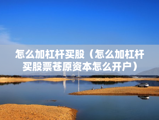 怎么加杠杆买股（怎么加杠杆买股票苍原资本怎么开户）