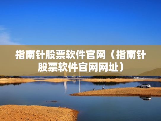 指南针股票软件官网（指南针股票软件官网网址）