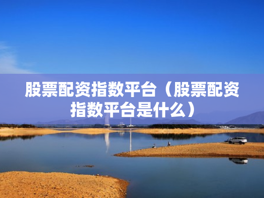 股票配资指数平台（股票配资指数平台是什么）