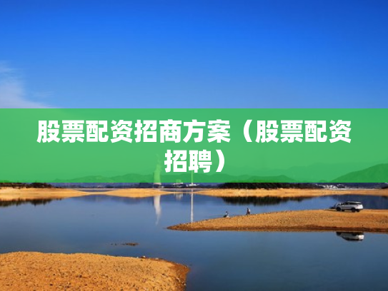 股票配资招商方案（股票配资招聘）